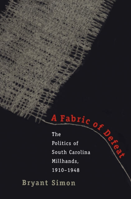 A Fabric of Defeat : The Politics of South Carolina Millhands, 1910-1948, EPUB eBook