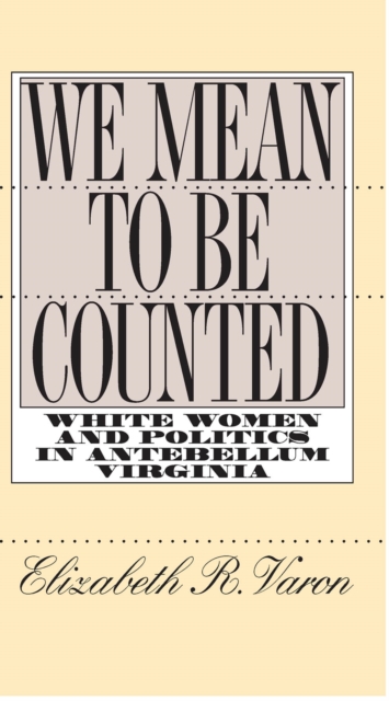 We Mean to Be Counted : White Women and Politics in Antebellum Virginia, EPUB eBook