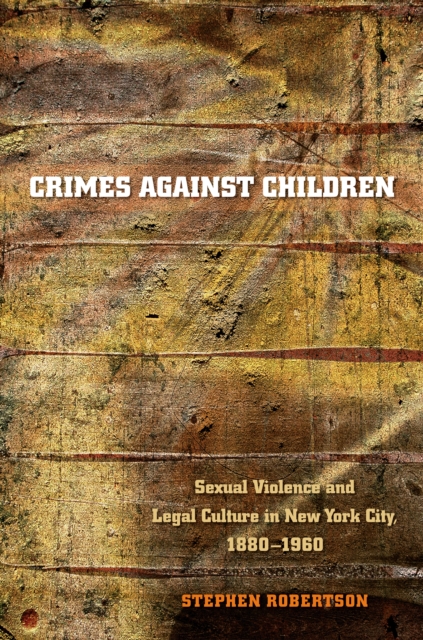 Crimes against Children : Sexual Violence and Legal Culture in New York City, 1880-1960, EPUB eBook