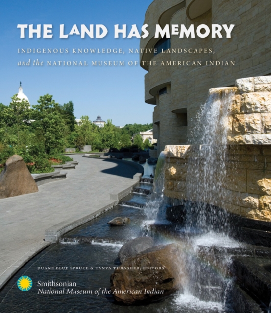 The Land Has Memory : Indigenous Knowledge, Native Landscapes, and the National Museum of the American Indian, EPUB eBook