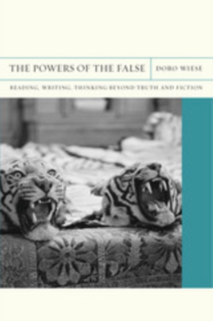 The Powers of the False : Reading, Writing, Thinking beyond Truth and Fiction, PDF eBook