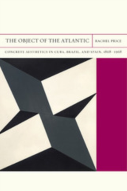 The Object of the Atlantic : Concrete Aesthetics in Cuba, Brazil, and Spain, 1868-1968, PDF eBook