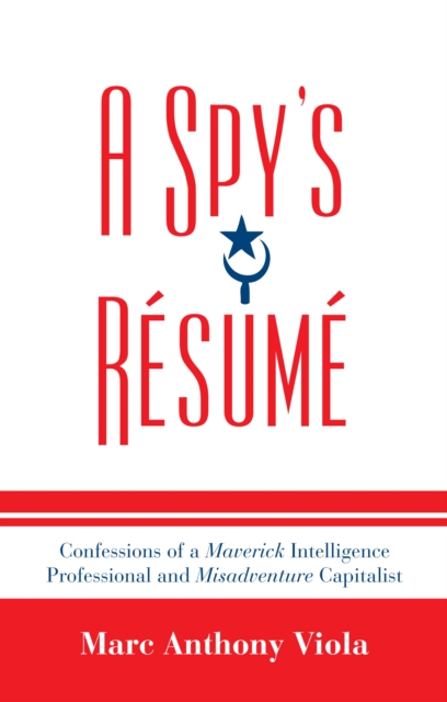 Spy's Resume : Confessions of a Maverick Intelligence Professional and Misadventure Capitalist, PDF eBook