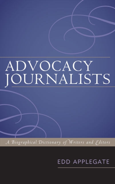 Advocacy Journalists : A Biographical Dictionary of Writers and Editors, PDF eBook