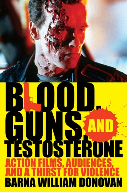 Blood, Guns, and Testosterone : Action Films, Audiences, and a Thirst for Violence, EPUB eBook