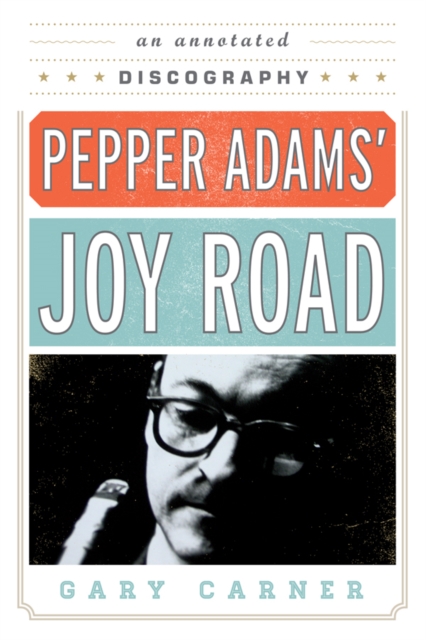 Pepper Adams' Joy Road : An Annotated Discography, EPUB eBook