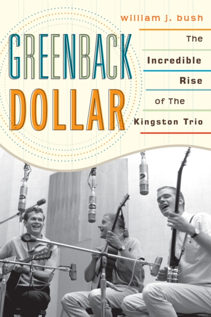Greenback Dollar : The Incredible Rise of The Kingston Trio, EPUB eBook