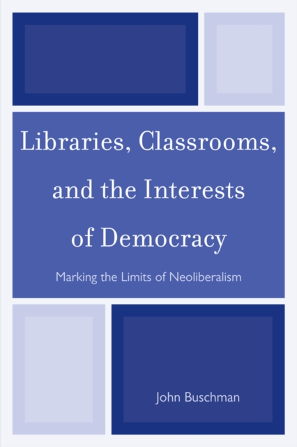 Libraries, Classrooms, and the Interests of Democracy : Marking the Limits of Neoliberalism, EPUB eBook