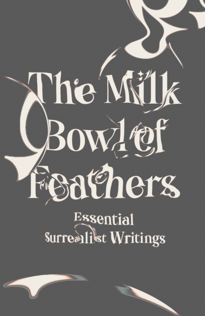 The Milk Bowl of Feathers : Essential Surrealist Writings, EPUB eBook