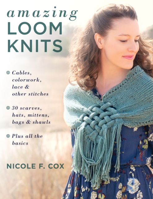 Amazing Loom Knits : Cables, Colourwork, Lace and Other Stitches • 30 Scarves, Hats, Mittens, Bags and Shawls • Plus All the Basics, Paperback / softback Book