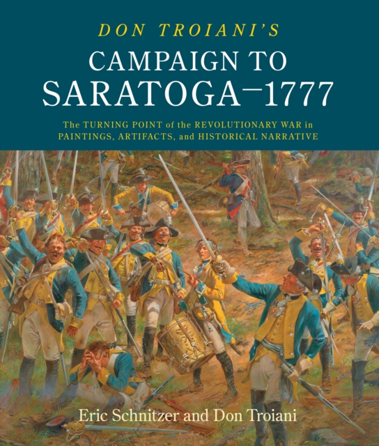 Don Troiani's Campaign to Saratoga - 1777 : The Turning Point of the Revolutionary War in Paintings, Artifacts, and Historical Narrative, Hardback Book