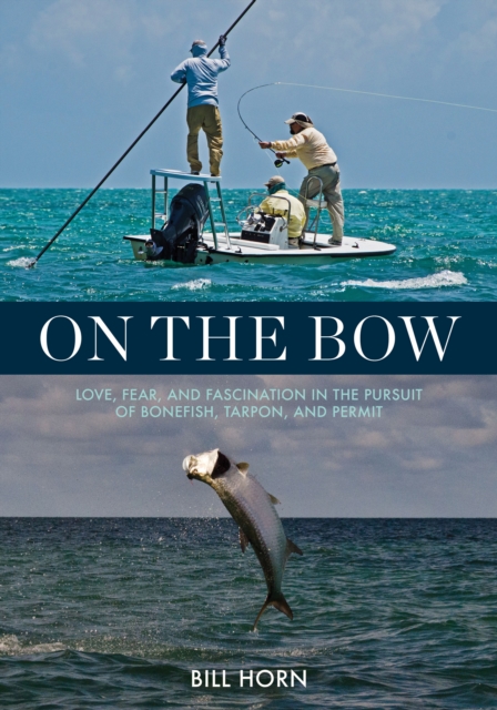 On the Bow : Love, Fear and Fascination in the Pursuit of Bonefish, Tarpon and Permit, Hardback Book