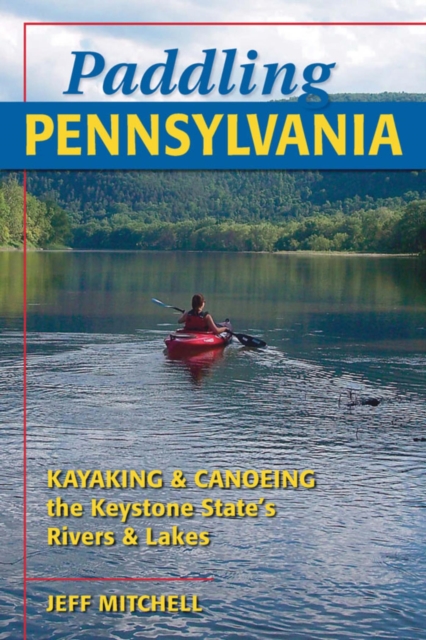 Paddling Pennsylvania : Kayaking & Canoeing the Keystone State's Rivers & Lakes, EPUB eBook