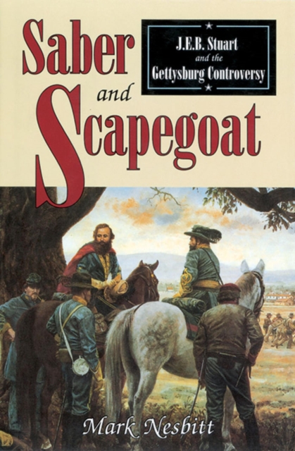 Saber & Scapegoat : J. E. B. Stuart and the Gettysburg Controversy, EPUB eBook