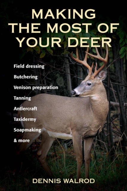 Making the Most of Your Deer : Field Dressing, Butchering, Venison Preparation, Tanning, Antlercraft, Taxidermy, Soapmaking, & More, EPUB eBook
