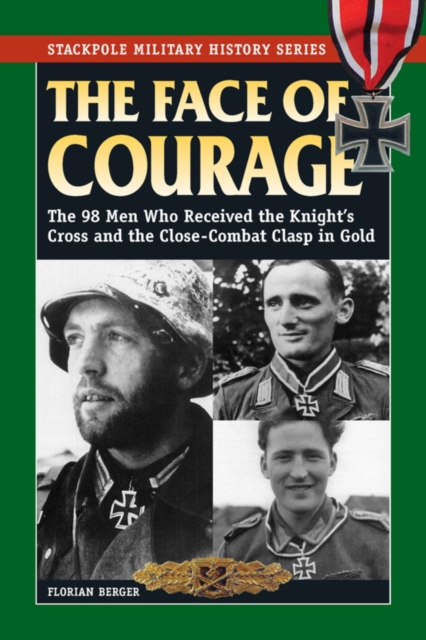 The Face of Courage : The 98 Men Who Received the Knight's Cross and the Close-Combat Clasp in Gold, EPUB eBook