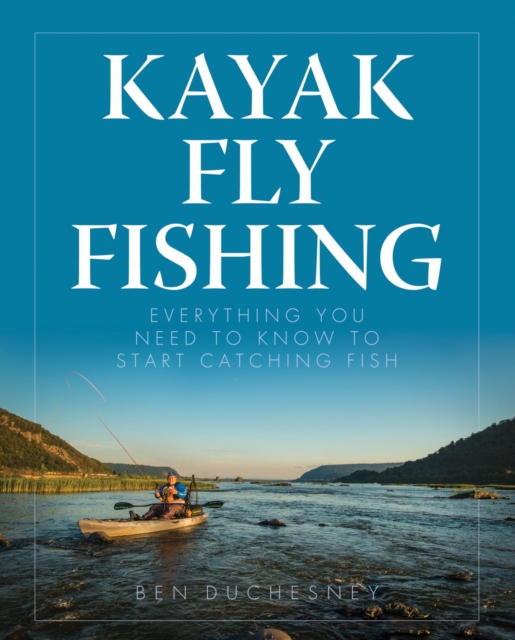 Kayak Fly Fishing : Everything You Need to Know to Start Catching Fish, EPUB eBook