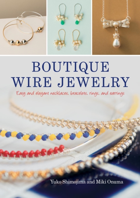 Boutique Wire Jewelry : Easy and elegant necklaces, bracelets, rings, and earrings, EPUB eBook