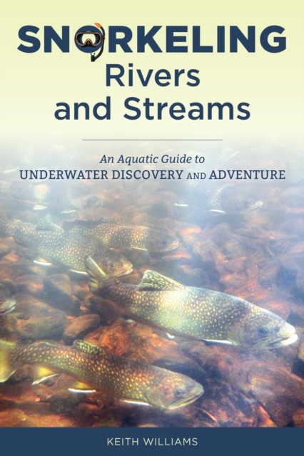 Snorkeling Rivers and Streams : An Aquatic Guide to Underwater Discovery and Adventure, EPUB eBook