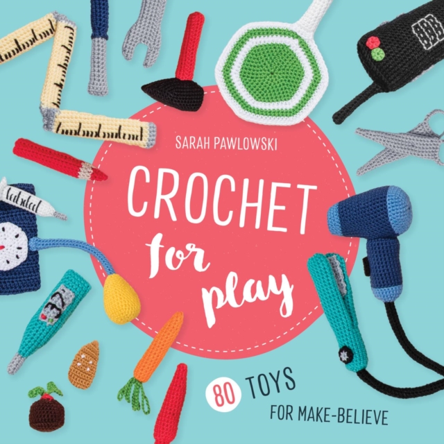 Crochet for Play: 80 Toys for Make-Believe, EPUB eBook