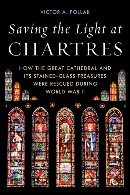 Saving the Light at Chartres : How the Great Cathedral and Its Stained-Glass Treasures Were Rescued during World War II, EPUB eBook