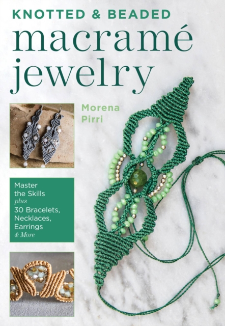 Knotted and Beaded Macrame Jewelry : Master the Skills plus 30 Bracelets, Necklaces, Earrings & More, EPUB eBook