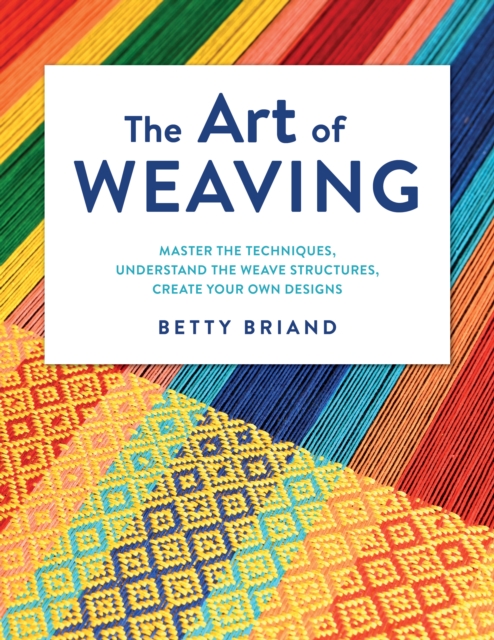 The Art of Weaving : Master the Techniques, Understand the Weave Structures, Create Your Own Designs, Hardback Book