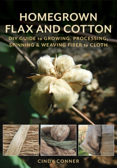 Homegrown Flax and Cotton : DIY Guide to Growing, Processing, Spinning & Weaving Fiber to Cloth, Paperback / softback Book
