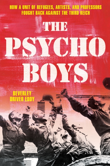The Psycho Boys : How a Unit of Refugees, Artists, and Professors Fought Back against the Third Reich, Hardback Book