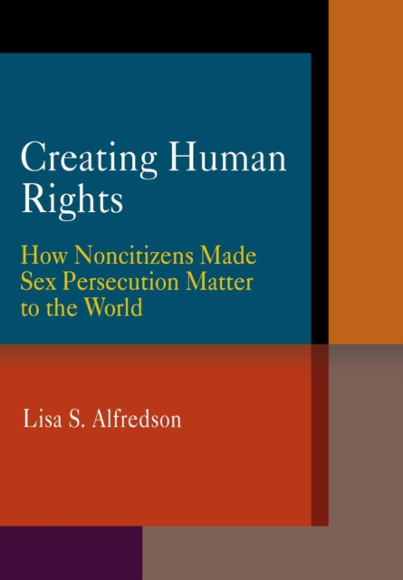 Creating Human Rights : How Noncitizens Made Sex Persecution Matter to the World, EPUB eBook