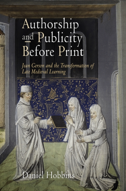 Authorship and Publicity Before Print : Jean Gerson and the Transformation of Late Medieval Learning, PDF eBook