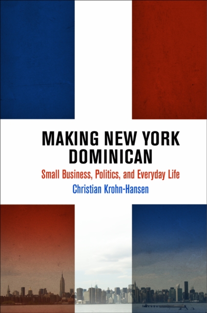 Making New York Dominican : Small Business, Politics, and Everyday Life, EPUB eBook