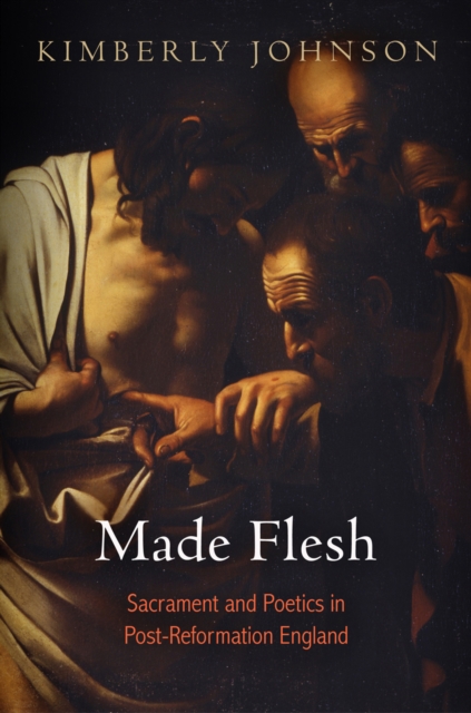 Made Flesh : Sacrament and Poetics in Post-Reformation England, EPUB eBook