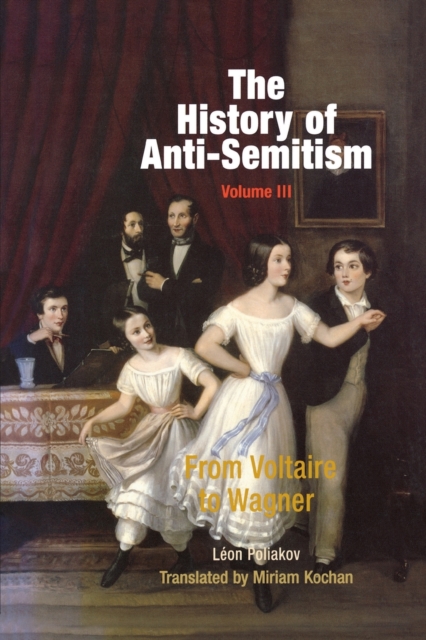 The History of Anti-Semitism, Volume 3 : From Voltaire to Wagner, Paperback / softback Book