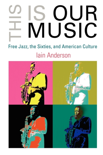 This Is Our Music : Free Jazz, the Sixties, and American Culture, Paperback / softback Book