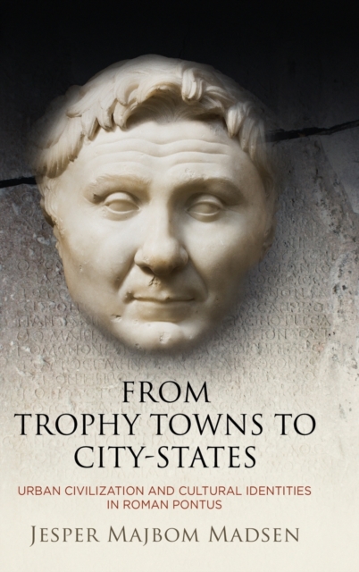 From Trophy Towns to City-States : Urban Civilization and Cultural Identities in Roman Pontus, Hardback Book