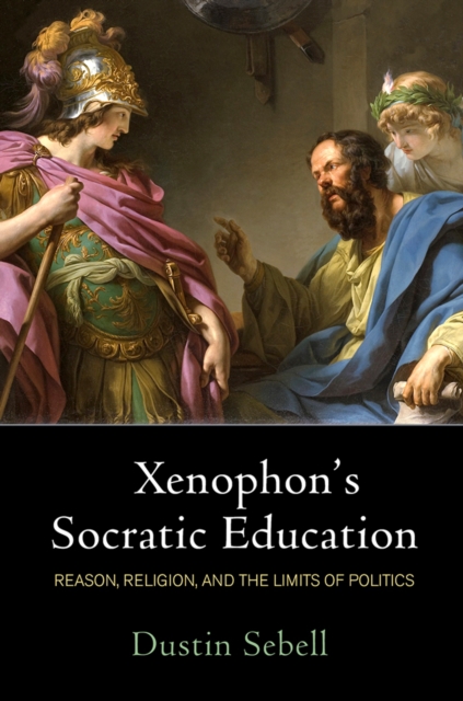 Xenophon's Socratic Education : Reason, Religion, and the Limits of Politics, Hardback Book