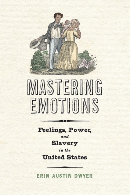 Mastering Emotions : Feelings, Power, and Slavery in the United States, Hardback Book