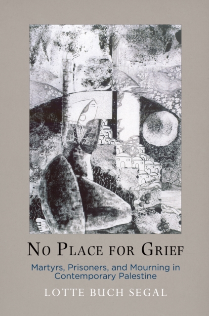 No Place for Grief : Martyrs, Prisoners, and Mourning in Contemporary Palestine, EPUB eBook