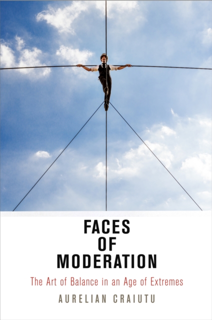 Faces of Moderation : The Art of Balance in an Age of Extremes, EPUB eBook