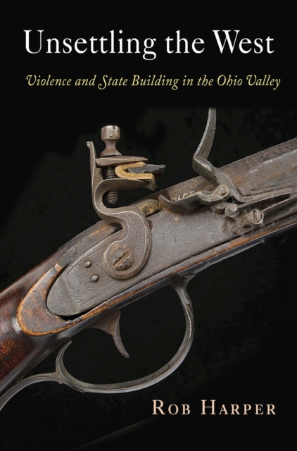 Unsettling the West : Violence and State Building in the Ohio Valley, EPUB eBook