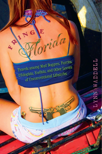 Fringe Florida : Travels among Mud Boggers, Furries, Ufologists, Nudists, and Other Lovers of Unconventional Lifestyles, EPUB eBook