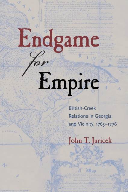 Endgame for Empire : British-Creek Relations in Georgia and Vicinity, 17631776, PDF eBook