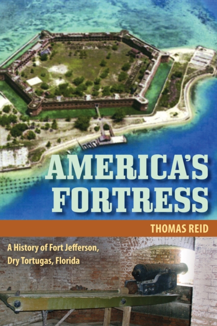 America's Fortress : A History of Fort Jefferson, Dry Tortugas, Florida, PDF eBook