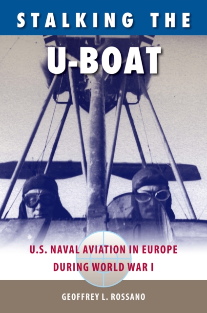 Stalking the U-Boat : U.S. Naval Aviation in Europe during World War I, EPUB eBook