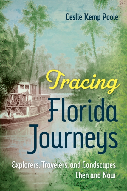Tracing Florida Journeys : Explorers, Travelers, and Landscapes Then and Now, EPUB eBook