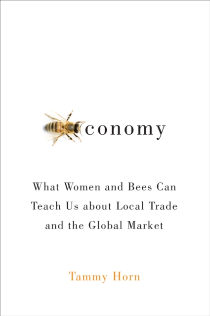Beeconomy : What Women and Bees Can Teach Us about Local Trade and the Global Market, EPUB eBook