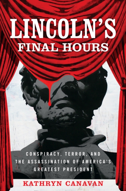 Lincoln's Final Hours : Conspiracy, Terror, and the Assassination of America's Greatest President, PDF eBook