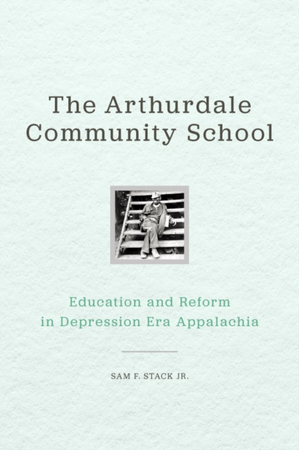 The Arthurdale Community School : Education and Reform in Depression Era Appalachia, PDF eBook