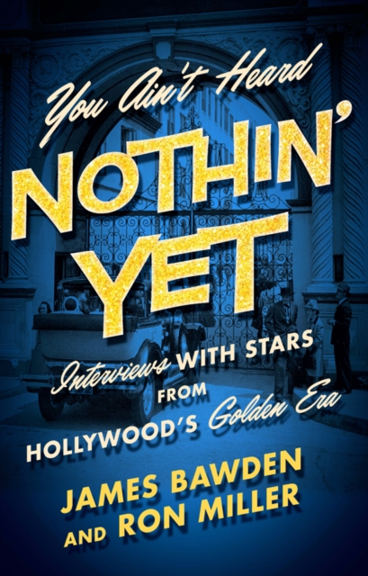 You Ain't Heard Nothin' Yet : Interviews with Stars from Hollywood's Golden Era, PDF eBook